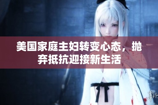 美國家庭主婦轉(zhuǎn)變心態(tài)，拋棄抵抗迎接新生活