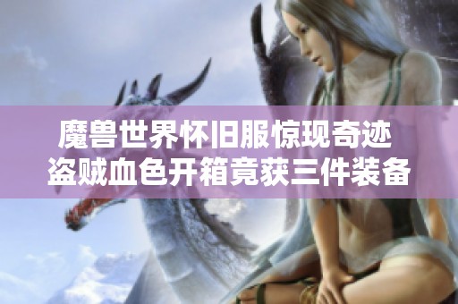 魔獸世界懷舊服驚現(xiàn)奇跡 盜賊血色開箱竟獲三件裝備
