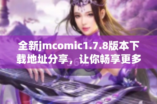 全新jmcomic1.7.8版本下載地址分享，讓你暢享更多漫畫(huà)資源與精彩內(nèi)容