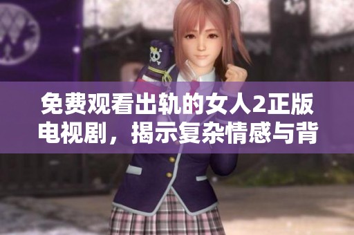 免費觀看出軌的女人2正版電視劇，揭示復雜情感與背叛內(nèi)幕的精彩劇情