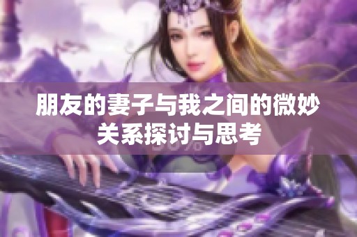 朋友的妻子與我之間的微妙關(guān)系探討與思考