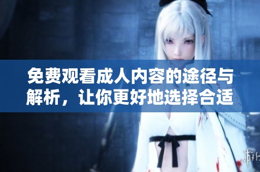 免費(fèi)觀看成人內(nèi)容的途徑與解析，讓你更好地選擇合適的平臺(tái)