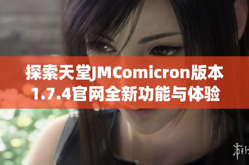 探索天堂JMComicron版本1.7.4官網(wǎng)全新功能與體驗(yàn)指南