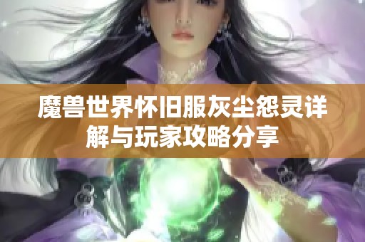 魔獸世界懷舊服灰塵怨靈詳解與玩家攻略分享 魔獸世界懷舊服灰塵怨靈詳解與玩家攻略分享