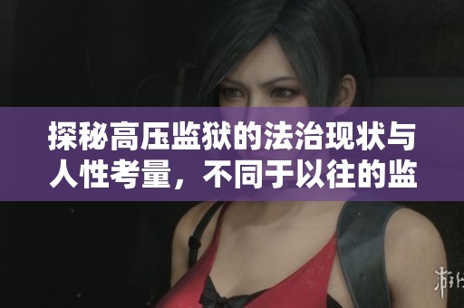 探秘高壓監(jiān)獄的法治現(xiàn)狀與人性考量，不同于以往的監(jiān)禁體驗