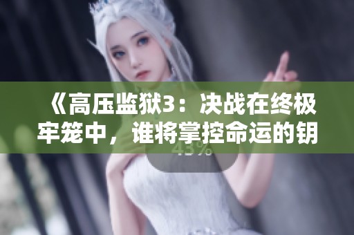 《高壓監(jiān)獄3：決戰(zhàn)在終極牢籠中，誰(shuí)將掌控命運(yùn)的鑰匙》