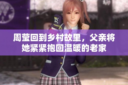 周瑩回到鄉(xiāng)村故里，父親將她緊緊抱回溫暖的老家