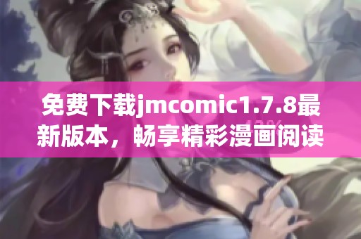 免費(fèi)下載jmcomic1.7.8最新版本，暢享精彩漫畫閱讀體驗(yàn)！