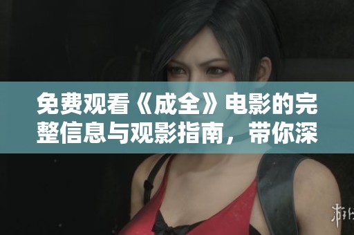 免費觀看《成全》電影的完整信息與觀影指南，帶你深入了解劇情與角色