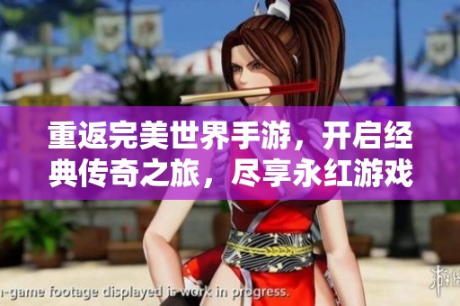 重返完美世界手游，開啟經(jīng)典傳奇之旅，盡享永紅游戲攻略秘訣