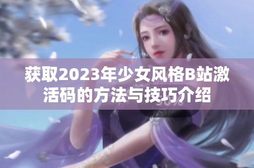 獲取2023年少女風(fēng)格B站激活碼的方法與技巧介紹