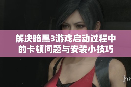 解決暗黑3游戲啟動(dòng)過(guò)程中的卡頓問(wèn)題與安裝小技巧 解決暗黑3游戲啟動(dòng)過(guò)程中的卡頓問(wèn)題與安裝小技巧
