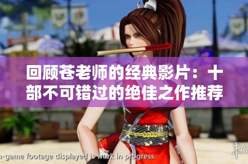 回顧蒼老師的經(jīng)典影片：十部不可錯過的絕佳之作推薦