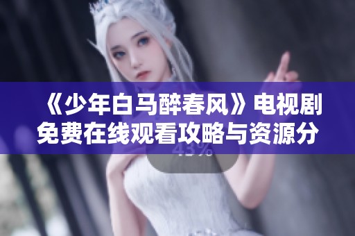 《少年白馬醉春風(fēng)》電視劇免費(fèi)在線觀看攻略與資源分享