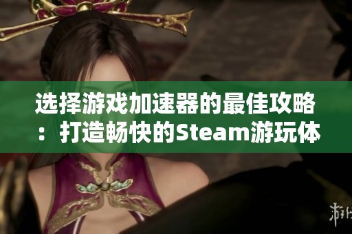 選擇游戲加速器的最佳攻略:打造暢快的Steam游玩體驗 選擇游戲加速器的最佳攻略:打造暢快的Steam游玩體驗