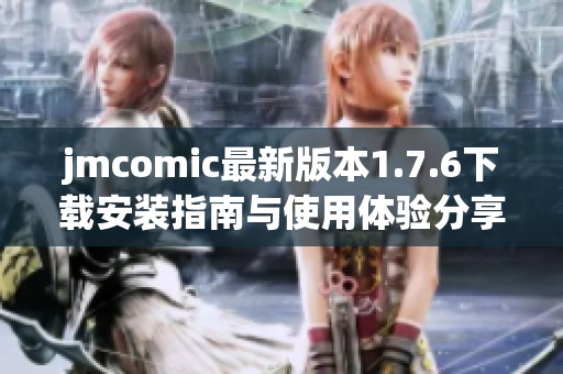 jmcomic最新版本1.7.6下載安裝指南與使用體驗(yàn)分享
