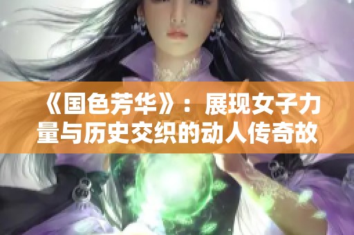 《國色芳華》：展現(xiàn)女子力量與歷史交織的動人傳奇故事
