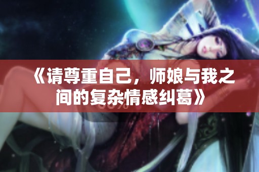 《請尊重自己，師娘與我之間的復雜情感糾葛》