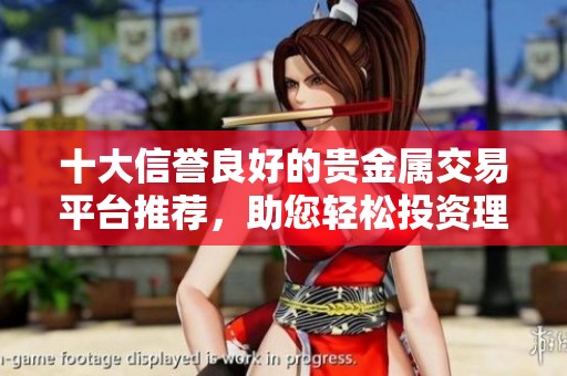 十大信譽(yù)良好的貴金屬交易平臺推薦，助您輕松投資理財(cái)