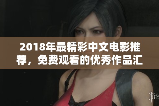 2018年最精彩中文電影推薦，免費(fèi)觀看的優(yōu)秀作品匯總大揭秘