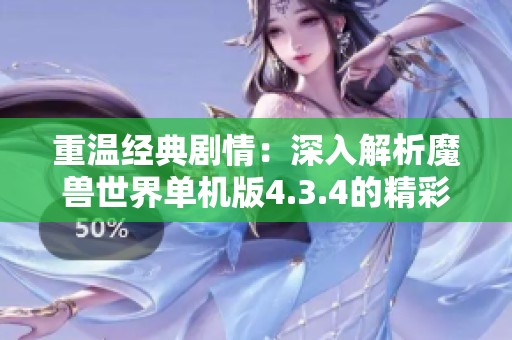 重溫經(jīng)典劇情:深入解析魔獸世界單機(jī)版4.3.4的精彩特色與玩法 重溫經(jīng)典劇情:深入解析魔獸世界單機(jī)版4.3.4的精彩特色與玩法