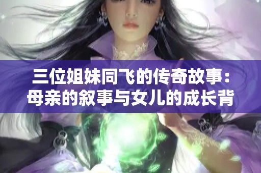 三位姐妹同飛的傳奇故事：母親的敘事與女兒的成長(zhǎng)背景探究