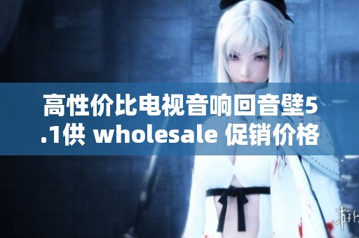 高性價比電視音響回音壁5.1供 wholesale 促銷價格盡在這里