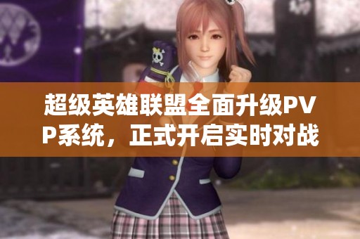 超級(jí)英雄聯(lián)盟全面升級(jí)PVP系統(tǒng)，正式開啟實(shí)時(shí)對(duì)戰(zhàn)新時(shí)代
