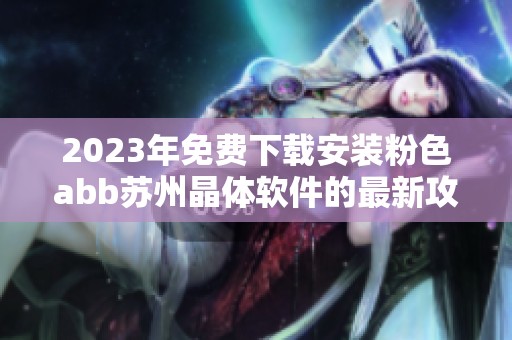 2023年免費下載安裝粉色abb蘇州晶體軟件的最新攻略與指南揭秘
