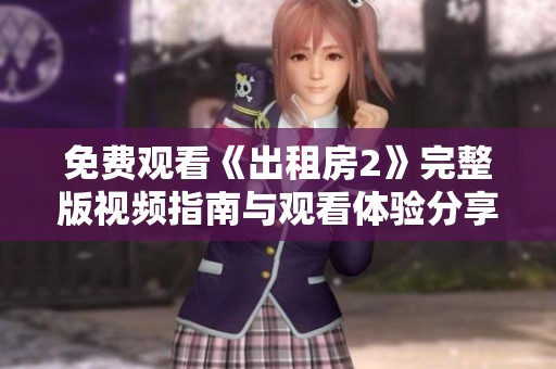 免費(fèi)觀看《出租房2》完整版視頻指南與觀看體驗(yàn)分享