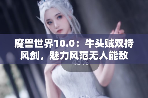 魔獸世界10.0：牛頭賊雙持風(fēng)劍，魅力風(fēng)范無人能敵