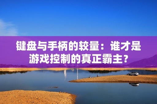 鍵盤與手柄的較量：誰才是游戲控制的真正霸主？