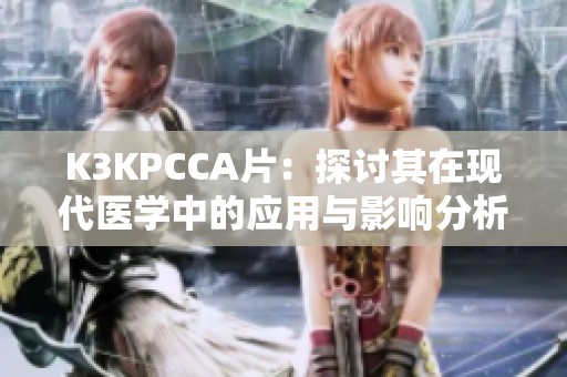 K3KPCCA片：探討其在現代醫(yī)學中的應用與影響分析