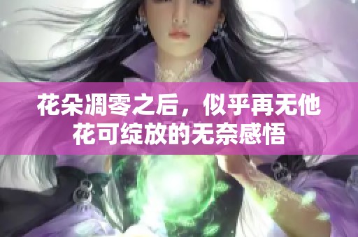 花朵凋零之后，似乎再無他花可綻放的無奈感悟