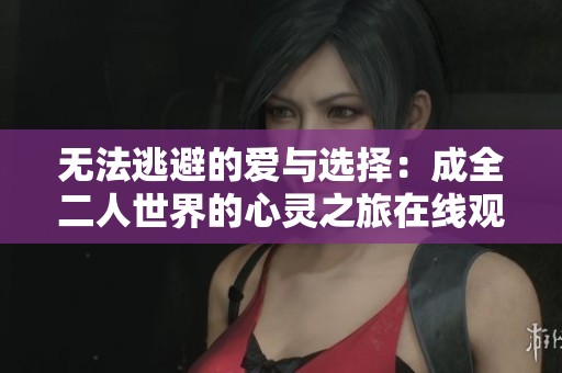 無(wú)法逃避的愛(ài)與選擇：成全二人世界的心靈之旅在線(xiàn)觀(guān)看