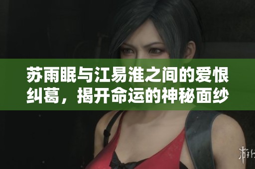 蘇雨眠與江易淮之間的愛恨糾葛，揭開命運的神秘面紗