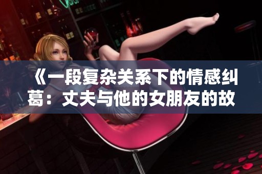 《一段復(fù)雜關(guān)系下的情感糾葛：丈夫與他的女朋友的故事》