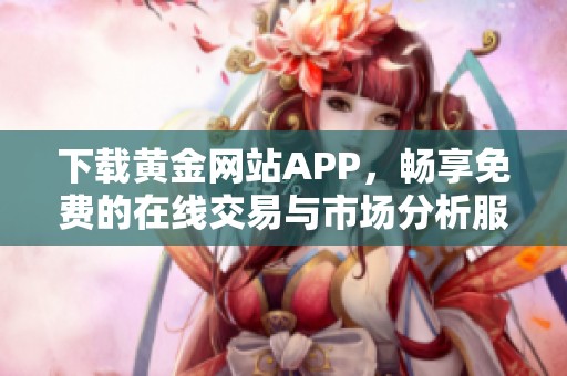 下載黃金網(wǎng)站APP，暢享免費的在線交易與市場分析服務(wù)