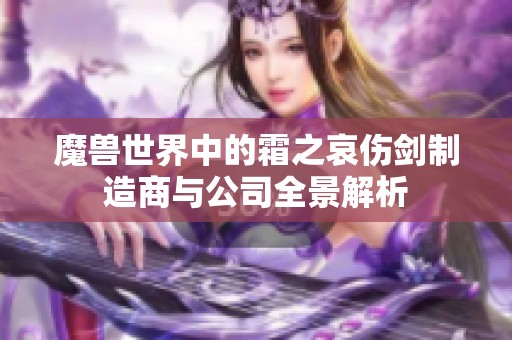 魔獸世界中的霜之哀傷劍制造商與公司全景解析