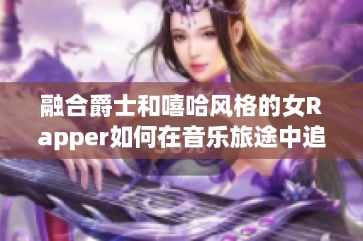 融合爵士和嘻哈風(fēng)格的女Rapper如何在音樂旅途中追尋母親的靈感與力量