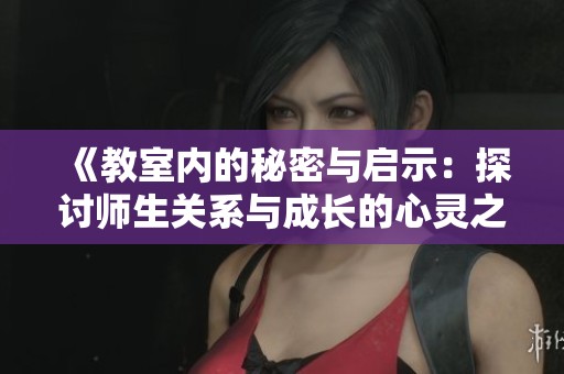 《教室內(nèi)的秘密與啟示：探討師生關(guān)系與成長的心靈之旅》