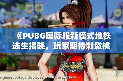 《PUBG國(guó)際服新模式地鐵逃生揭曉，玩家期待刺激挑戰(zhàn)》