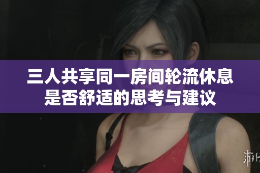 三人共享同一房間輪流休息是否舒適的思考與建議