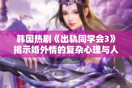 韓國(guó)熱劇《出軌同學(xué)會(huì)3》揭示婚外情的復(fù)雜心理與人際關(guān)系的糾葛