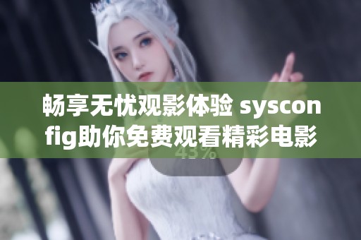 暢享無憂觀影體驗 sysconfig助你免費觀看精彩電影樂趣