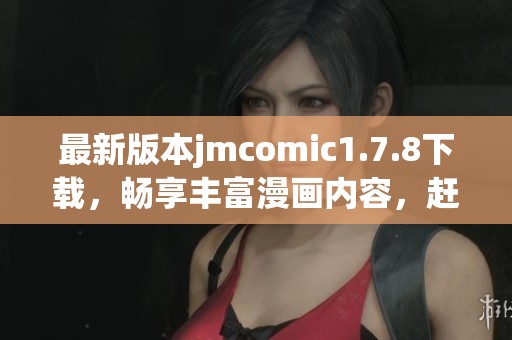 最新版本jmcomic1.7.8下載，暢享豐富漫畫內(nèi)容，趕快體驗(yàn)吧！