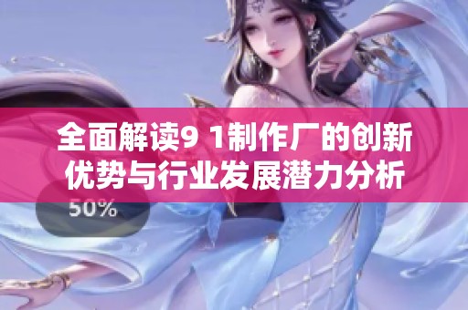 全面解讀9 1制作廠的創(chuàng)新優(yōu)勢(shì)與行業(yè)發(fā)展?jié)摿Ψ治? title=