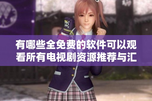 有哪些全免費的軟件可以觀看所有電視劇資源推薦與匯總