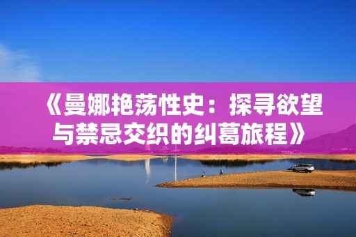 《曼娜艷蕩性史：探尋欲望與禁忌交織的糾葛旅程》