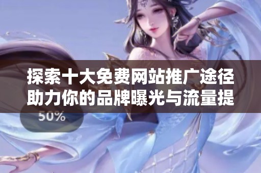 探索十大免費(fèi)網(wǎng)站推廣途徑助力你的品牌曝光與流量提升